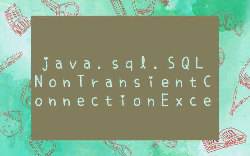 java.sql.SQLNonTransientConnectionException: SQL非瞬态连接异常的正确解决方法