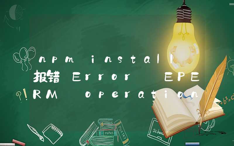 npm install 报错 Error: EPERM: operation not permitted, rename