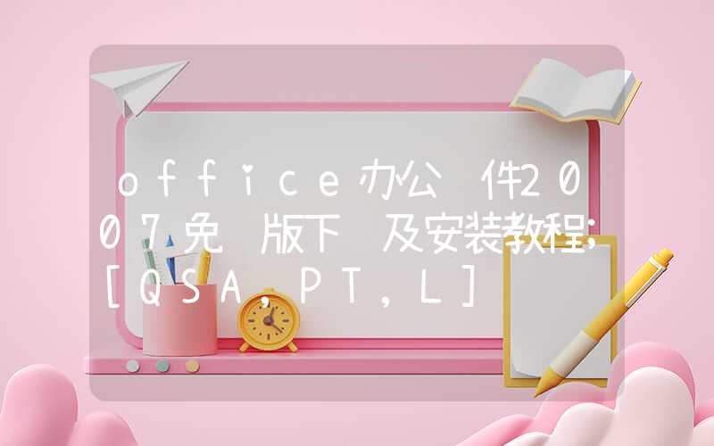 office办公软件2007免费版下载及安装教程