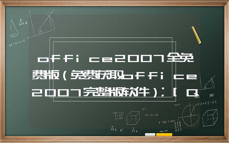 office2007全免费版（免费获取office2007完整版软件）