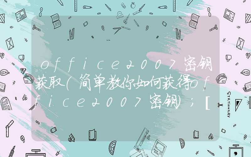 office2007密钥获取（简单教你如何获得office2007密钥）