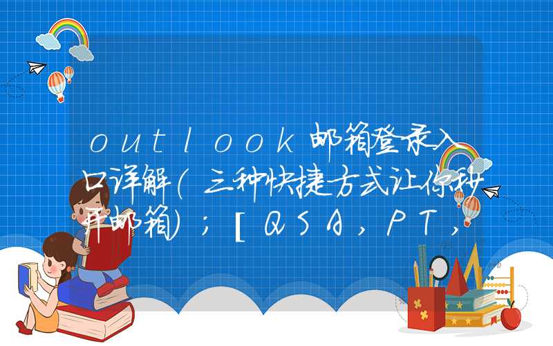 outlook邮箱登录入口详解（三种快捷方式让你秒开邮箱）