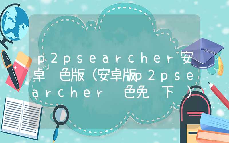 p2psearcher安卓绿色版（安卓版p2psearcher绿色免费下载）