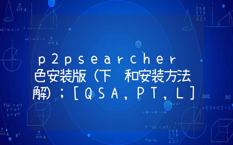 p2psearcher绿色安装版（下载和安装方法详解）