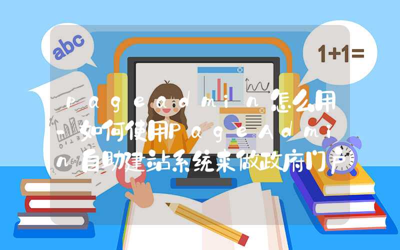 pageadmin怎么用-如何使用PageAdmin自助建站系统来做政府门户网站