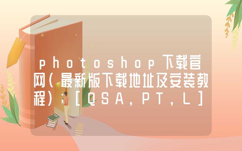 photoshop下载官网（最新版下载地址及安装教程）