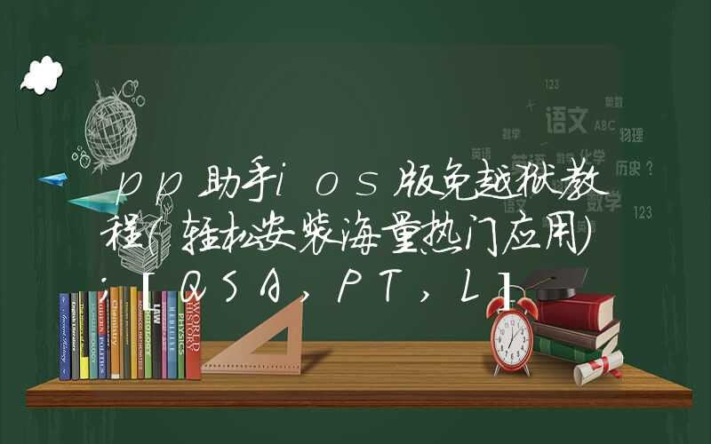 pp助手ios版免越狱教程（轻松安装海量热门应用）