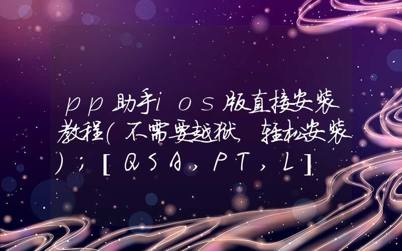 pp助手ios版直接安装教程（不需要越狱，轻松安装）