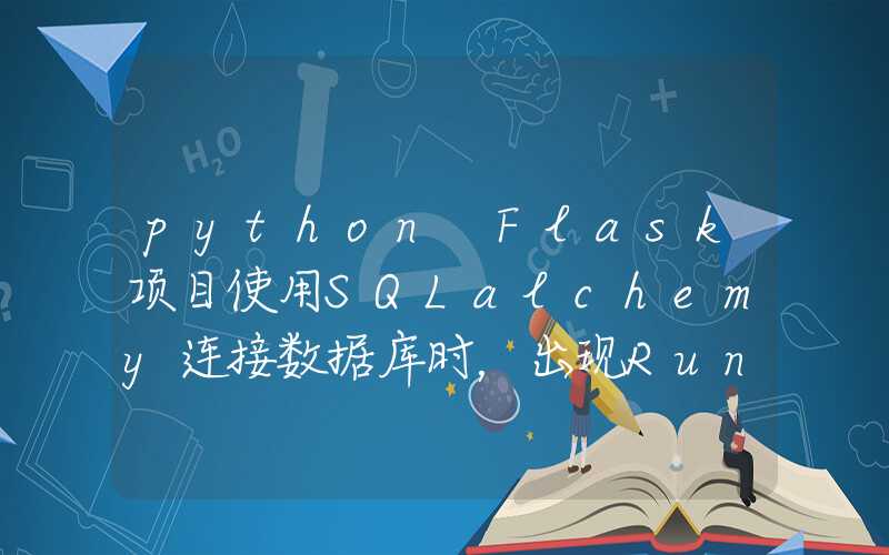 python Flask项目使用SQLalchemy连接数据库时，出现RuntimeError：Working outside of application context.的解决过程记录