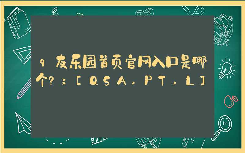 q友乐园首页官网入口是哪个？