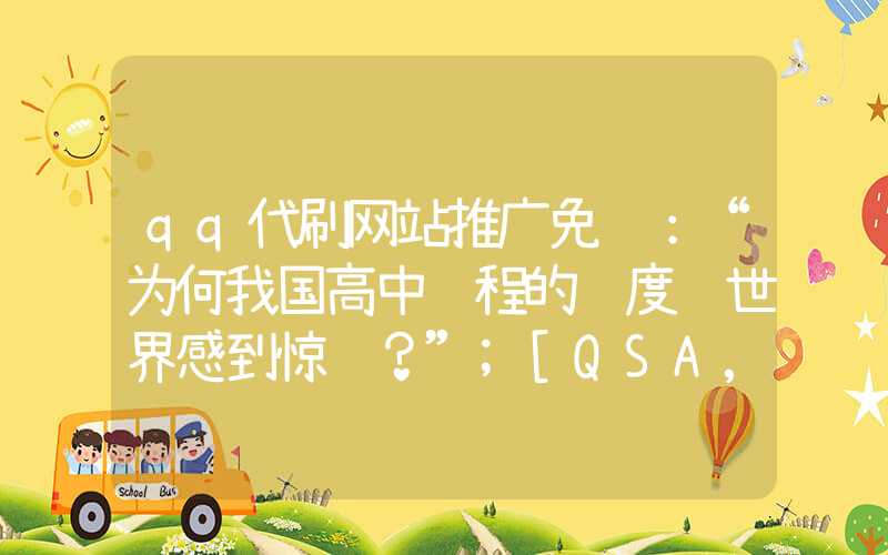 qq代刷网站推广免费：“为何我国高中课程的难度让世界感到惊讶？”