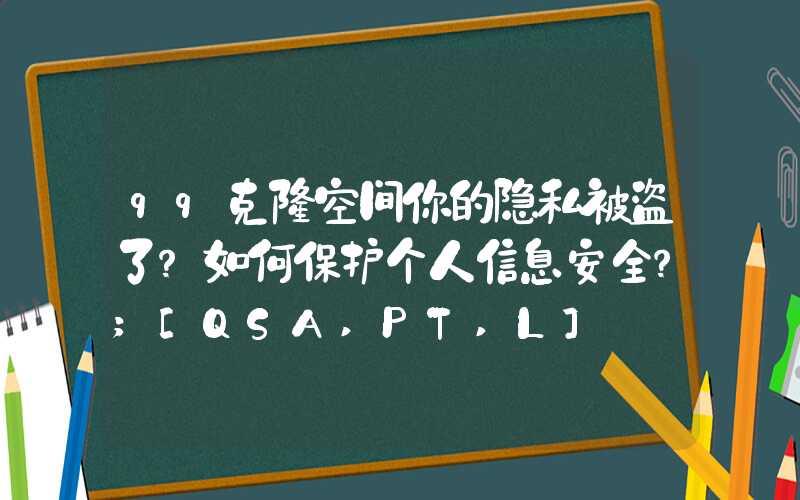 qq克隆空间你的隐私被盗了？如何保护个人信息安全？