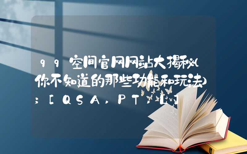 qq空间官网网站大揭秘（你不知道的那些功能和玩法）