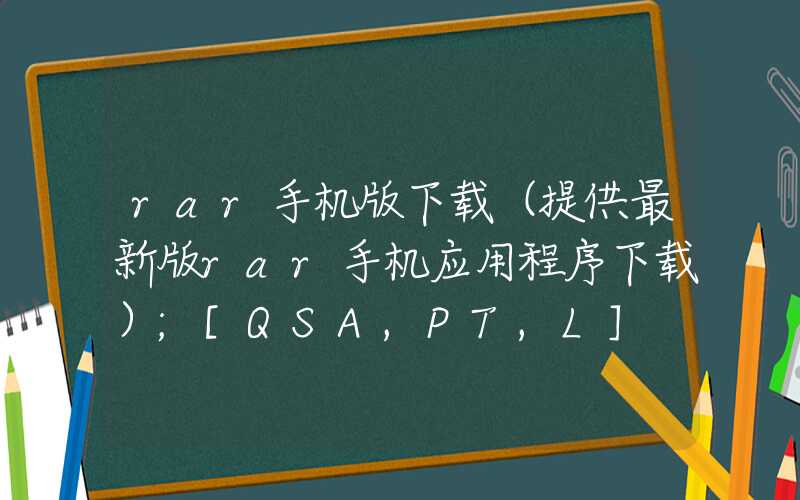 rar手机版下载（提供最新版rar手机应用程序下载）