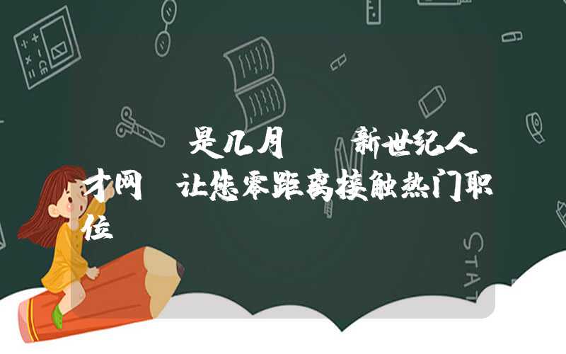 sep是几月：《新世纪人才网》让您零距离接触热门职位！