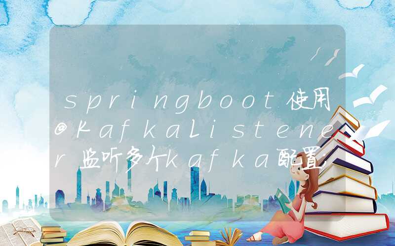 springboot使用@KafkaListener监听多个kafka配置