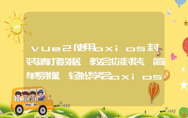 vue2使用axios封装请求数据，教会你封装，简单易懂，轻松学会axios封装请求数据 看一眼就会 手把手教会