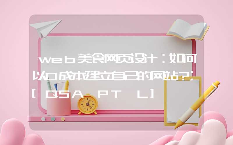 web美食网页设计：如何以0成本建立自己的网站？