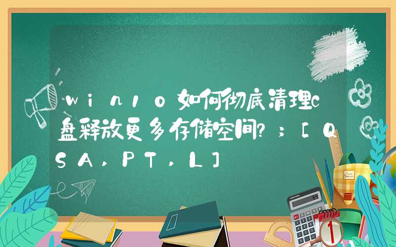 win10如何彻底清理c盘释放更多存储空间？