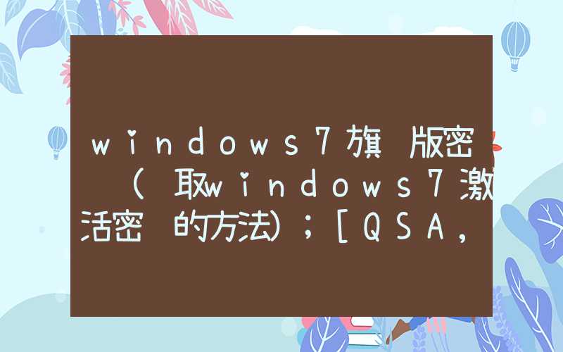 windows7旗舰版密钥（获取windows7激活密钥的方法）