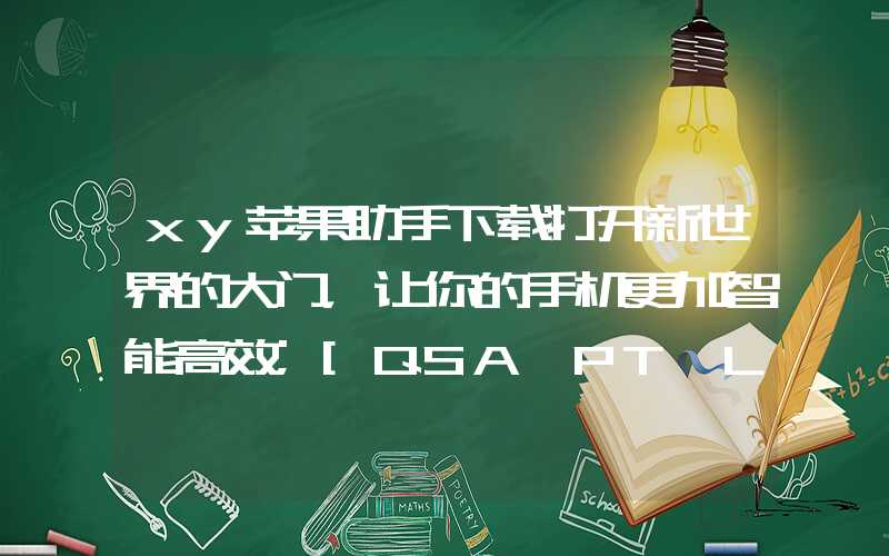 xy苹果助手下载打开新世界的大门，让你的手机更加智能高效