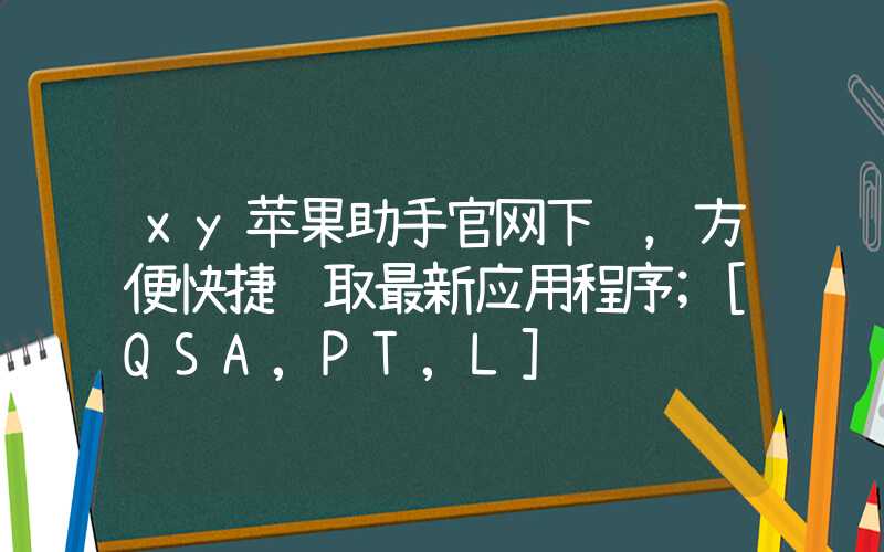 xy苹果助手官网下载，方便快捷获取最新应用程序